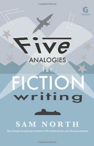 Five Analogies for Fiction Writing by Sam North