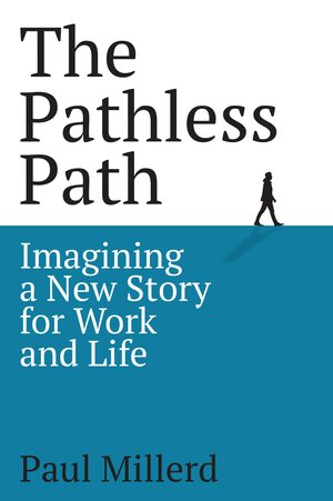 The Pathless Path: Imagining a New Story For Work and Life by Paul Millerd