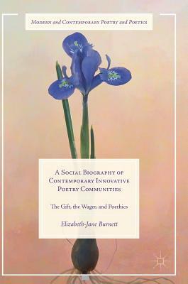 A Social Biography of Contemporary Innovative Poetry Communities: The Gift, the Wager, and Poethics by Elizabeth-Jane Burnett