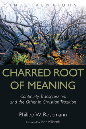 Charred Root of Meaning: Continuity, Transgression, and the Other in Christian Tradition by John Milbank, Philipp W. Rosemann