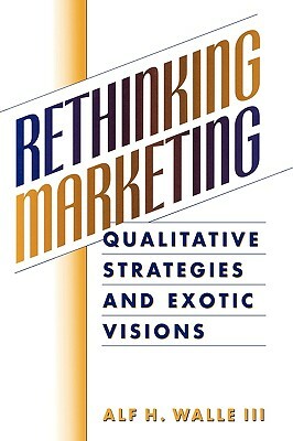 Rethinking Marketing: Qualitative Strategies and Exotic Visions by Alf H. Walle