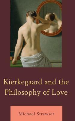 Kierkegaard and the Philosophy of Love by Michael Strawser