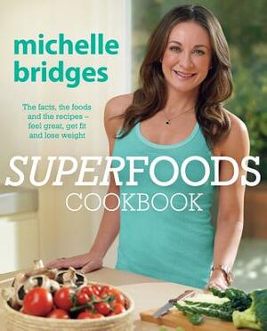 Superfoods Cookbook: The Facts, the Foods and the Recipes--Feel Great, Get Fit and Lose Weight by Michelle Bridges