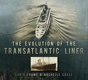 The Evolution of the Transatlantic Liner by Chris Frame, Rachelle Cross