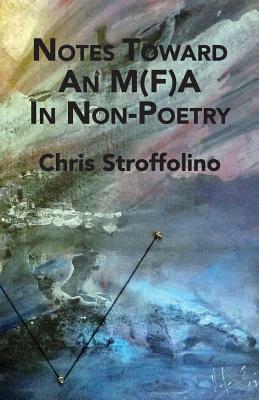 Notes Toward An M(F)A In Non-Poetry: (& Other Essays on Poetry, Academia & Culture) by Chris Stroffolino