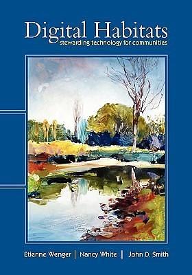 Digital Habitats: Stewarding Technology for Communities by Etienne Wenger, Etienne Wenger, John D. Smith, Nancy White