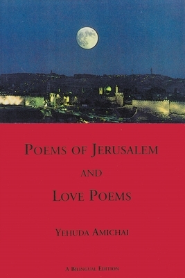 Poems of Jerusalem and Love Poems: A Bilingual Edition by Yehuda Amichai