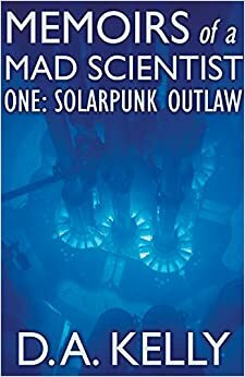 Memoirs of a Mad Scientist One: Solarpunk Outlaw by D.A. Kelly