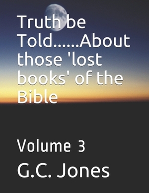 Truth be Told......About those 'lost books' of the Bible: Volume 3 by G. C. Jones