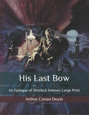 His Last Bow: An Epilogue of Sherlock Holmes: Large Print by Arthur Conan Doyle