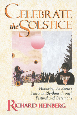 Celebrate the Solstice: Honoring the Earth's Seasonal Rhythms Through Festival and Ceremony by Richard Heinberg