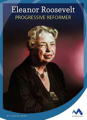Eleanor Roosevelt: Progressive Reformer by Clara Maccarald
