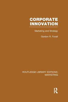 Corporate Innovation (RLE Marketing): Marketing and Strategy by Gordon Foxall