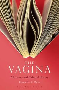The Vagina: A Literary and Cultural History by Emma L. E. Rees