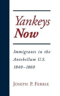 Yankeys Now: Immigrants in the Antebellum U.S. 1840-1860 by Joseph P. Ferrie