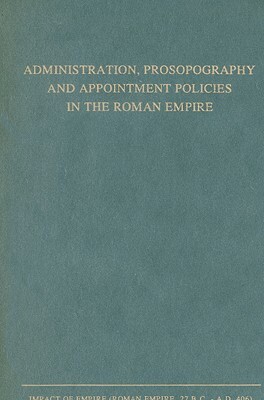 Administration, Prosopography and Appointment Policies in the Roman Empire: Proceedings of the First Workshop of the International Network Impact of E by 