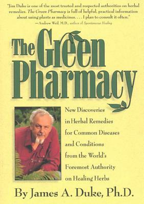 The Green Pharmacy: New Discoveries in Herbal Remedies for Common Diseases and Conditions from the World's Foremost Authority on Healing H by James A. Duke