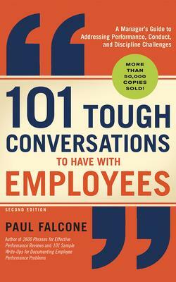 101 Tough Conversations to Have with Employees: A Manager's Guide to Addressing Performance, Conduct, and Discipline Challenges by Paul Falcone