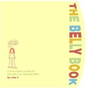The Belly Book: A Nine-Month Journal for You and Your Growing Belly by Amy Krouse Rosenthal