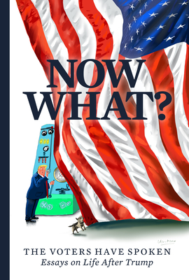 Now What?: The Voters Have Spoken—Essays on Life After Trump by Mary C. Curtis, Christopher Buckley, Mark Ulriksen