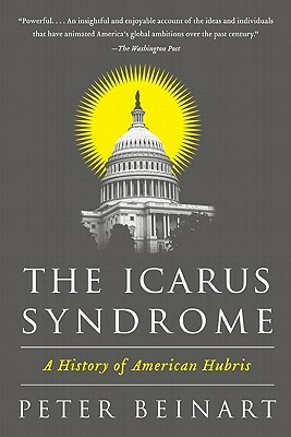 The Icarus Syndrome: A History of American Hubris by Peter Beinart