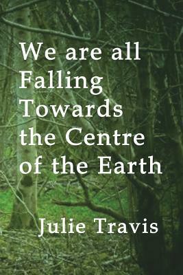 We are all Falling Towards the Centre of the Earth by Julie Travis