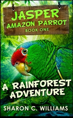 A Rainforest Adventure (Jasper - Amazon Parrot Book 1) by Sharon C. Williams