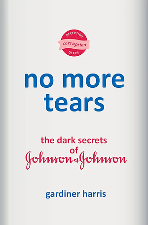 No More Tears: The Dark Secrets of Johnson & Johnson  by Gardiner Harris