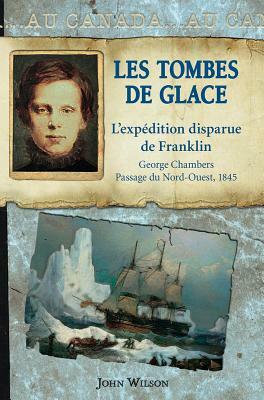 Au Canada: Les Tombes de Glace: L'Exp?dition Disparue de Franklin, George Chambers, Le Passage Du Nord-Ouest, 1845 by John Wilson