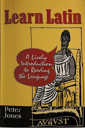 Learn Latin: A Lively Introduction to Reading the Language by Peter Jones