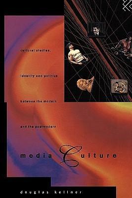 Media Culture: Cultural Studies, Identity and Politics between the Modern and the Post-modern by Douglas Kellner, Douglas Kellner