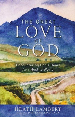 The Great Love of God: Encountering God's Heart for a Hostile World by Heath Lambert