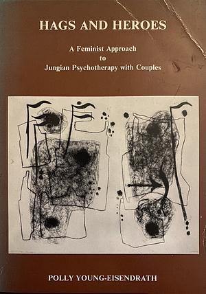 Hags and Heroes: A Feminist Approach to Jungian Psychotherapy with Couples by Polly Young-Eisendrath