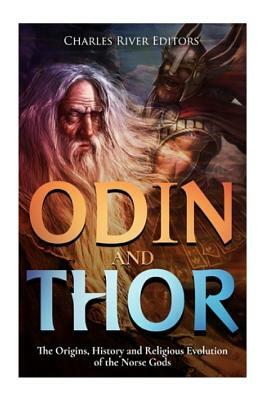 Odin and Thor: The Origins, History and Religious Evolution of the Norse Gods by Charles River Editors