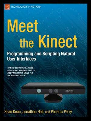 Meet the Kinect: An Introduction to Programming Natural User Interfaces by Jonathan Hall, Sean Kean, Phoenix Perry