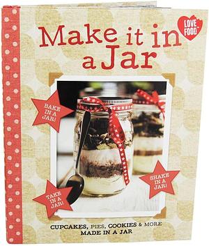 Make it in a Jar: Cupcakes, Pies, Cookies &amp; More Made in a Jar by Fiona Biggs
