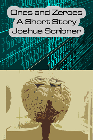 Ones and Zeroes: A Short Story by Joshua Scribner