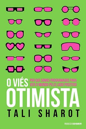 O viés otimista: Por que somos programados para ver o mundo pelo lado positivo by Tali Sharot