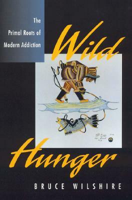Wild Hunger: The Primal Roots of Modern Addiction by Bruce Wilshire