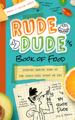Rude Dude's Book of Food: Stories Behind Some of the Crazy-Cool Stuff We Eat by Tim J. Myers