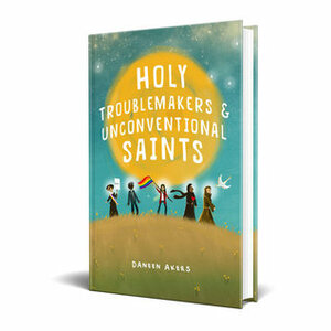 Holy Troublemakers & Unconventional Saints by Daneen Akers