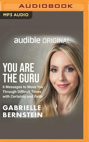 You Are the Guru: 6 Messages to Move You Through Difficult Times with Certainty and Faith by Gabrielle Bernstein