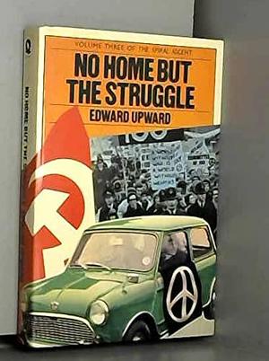 No Home But the Struggle by Edward Upward
