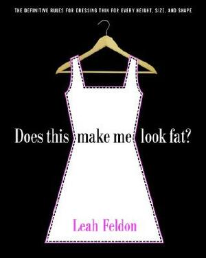 Does This Make Me Look Fat?: The Definitive Rules for Dressing Thin for Every Height, Size, and Shape by Leah Feldon