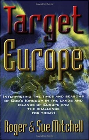 Target Europe: Interpreting the Times and Seasons of God's Kingdom in the Lands and Islands of Europe and the Challenge for Today by Sue Mitchell, Roger Mitchell