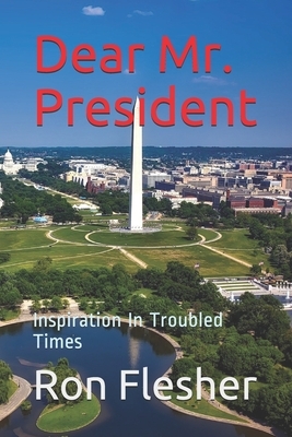 Dear Mr. President: Inspiration In Troubled Times by Ron Flesher