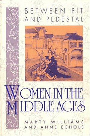 Between Pit And Pedestal: Women In The Middle Ages by Anne Echols, Marty Newman Williams