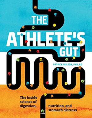 The Athlete's Gut: The Inside Science of Digestion, Nutrition, and Stomach Distress by Patrick Wilson, Patrick Wilson