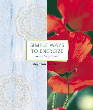 Simple Ways to Energize: Mind, Body & Soul by Stephanie L. Tourles