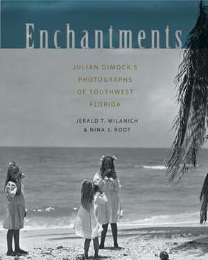 Enchantments: Julian Dimock's Photographs of Southwest Florida by Jerald T. Milanich, Nina J. Root